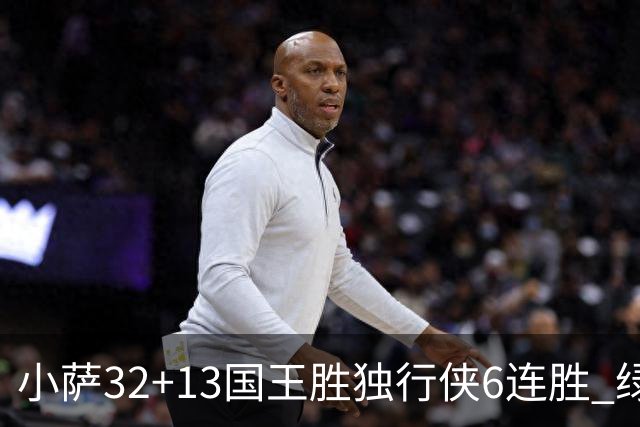 小萨32+13国王胜独行侠6连胜 绿军擒灰熊6连胜