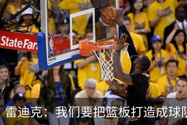 雷迪克：我们要把篮板打造成球队的“铁桶阵”！